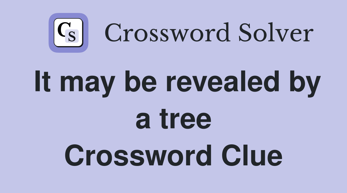 It may be revealed by a tree Crossword Clue