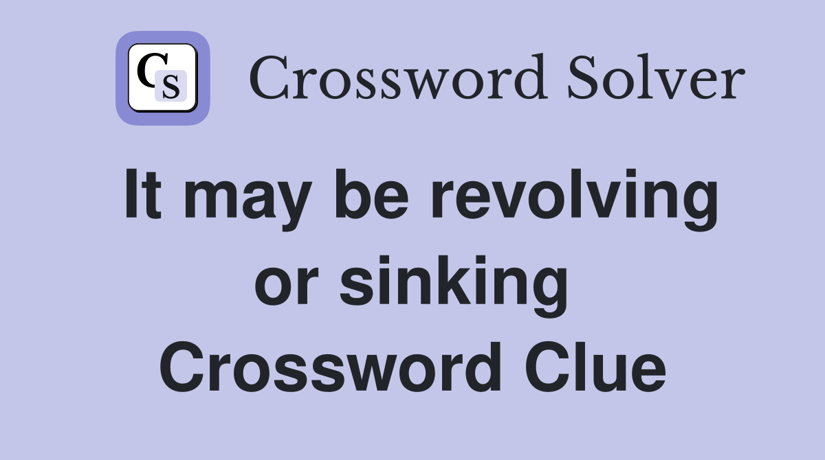 It may be revolving or sinking Crossword Clue