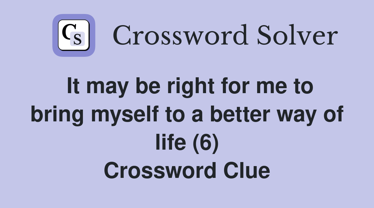 It may be right for me to bring myself to a better way of life (6) Crossword Clue