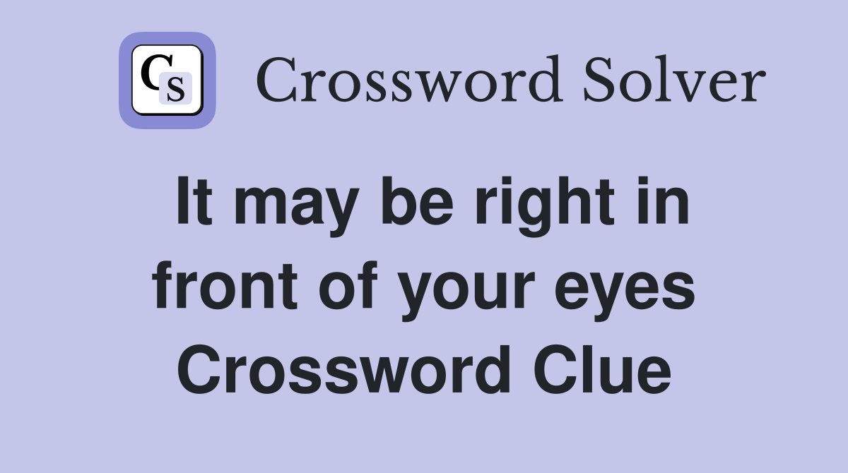 It may be right in front of your eyes Crossword Clue
