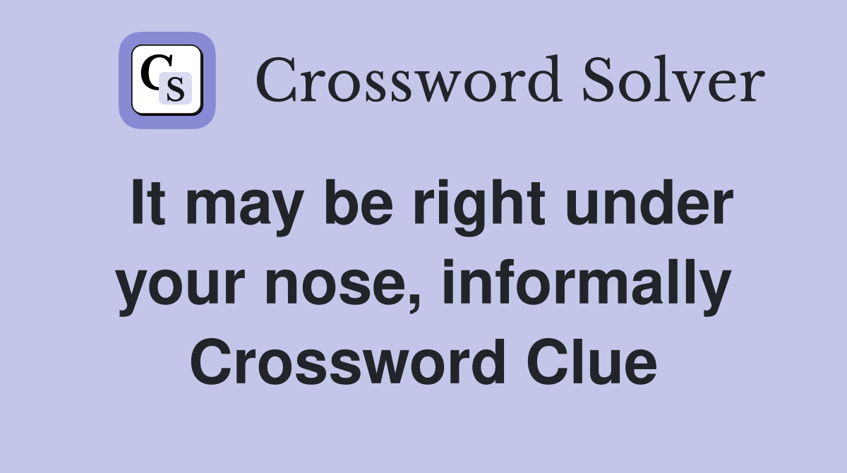 It may be right under your nose, informally Crossword Clue
