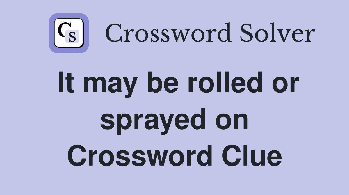It may be rolled or sprayed on Crossword Clue