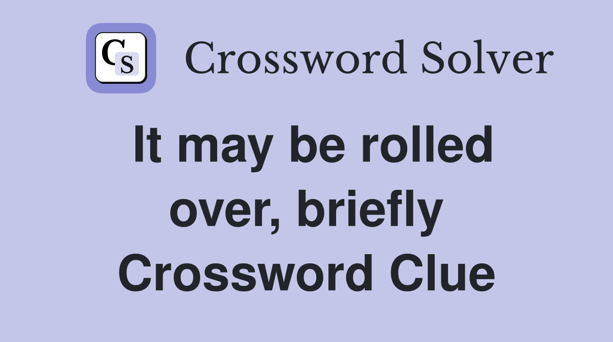 It may be rolled over, briefly Crossword Clue