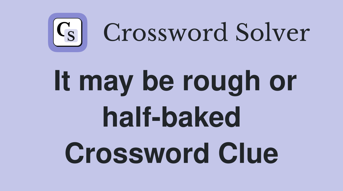 It may be rough or half-baked Crossword Clue