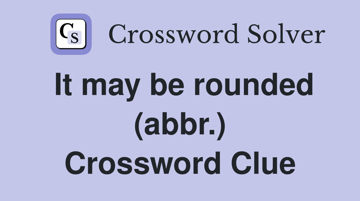 It may be rounded (abbr.) Crossword Clue
