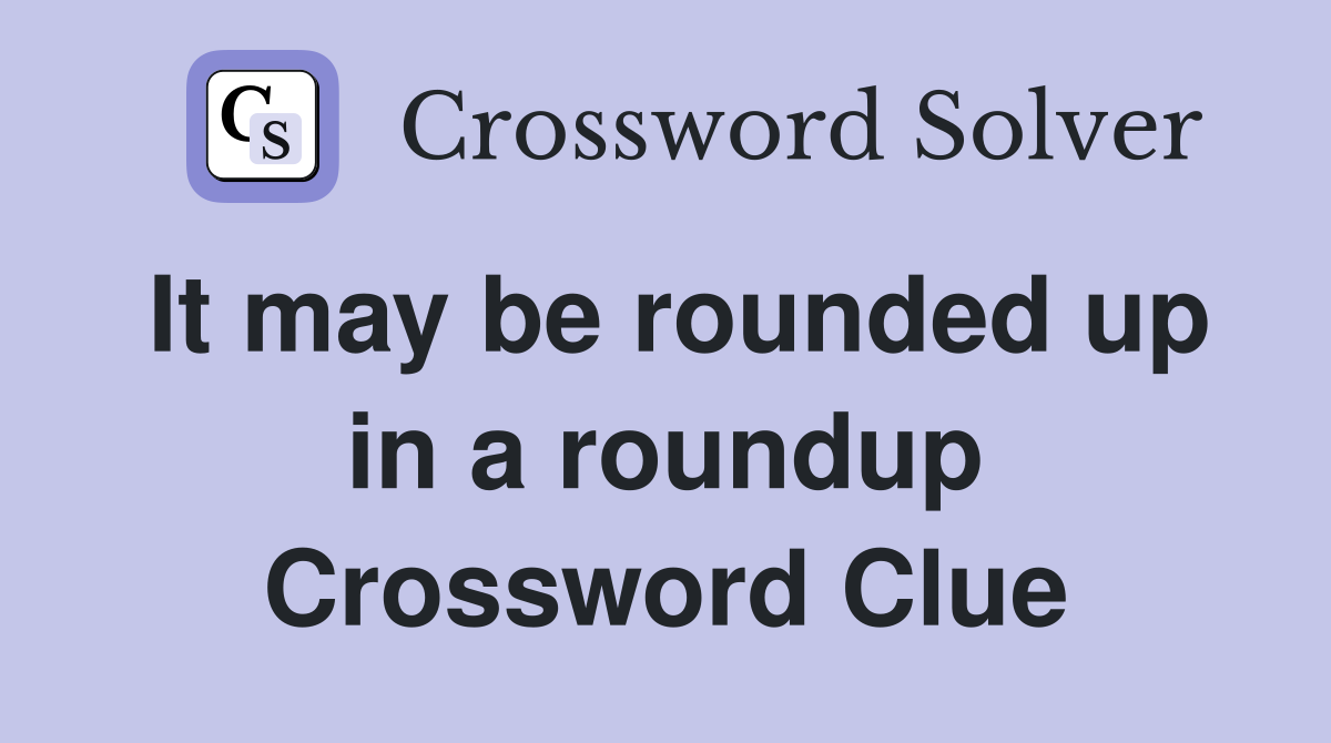 It may be rounded up in a roundup Crossword Clue
