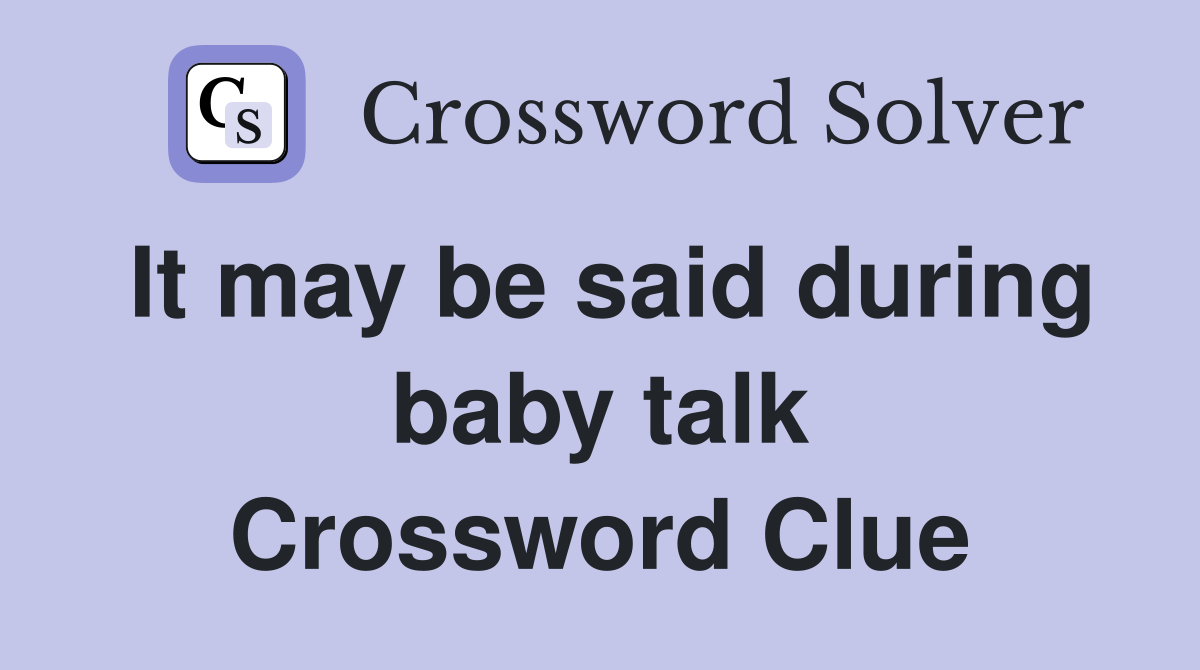 It may be said during baby talk Crossword Clue