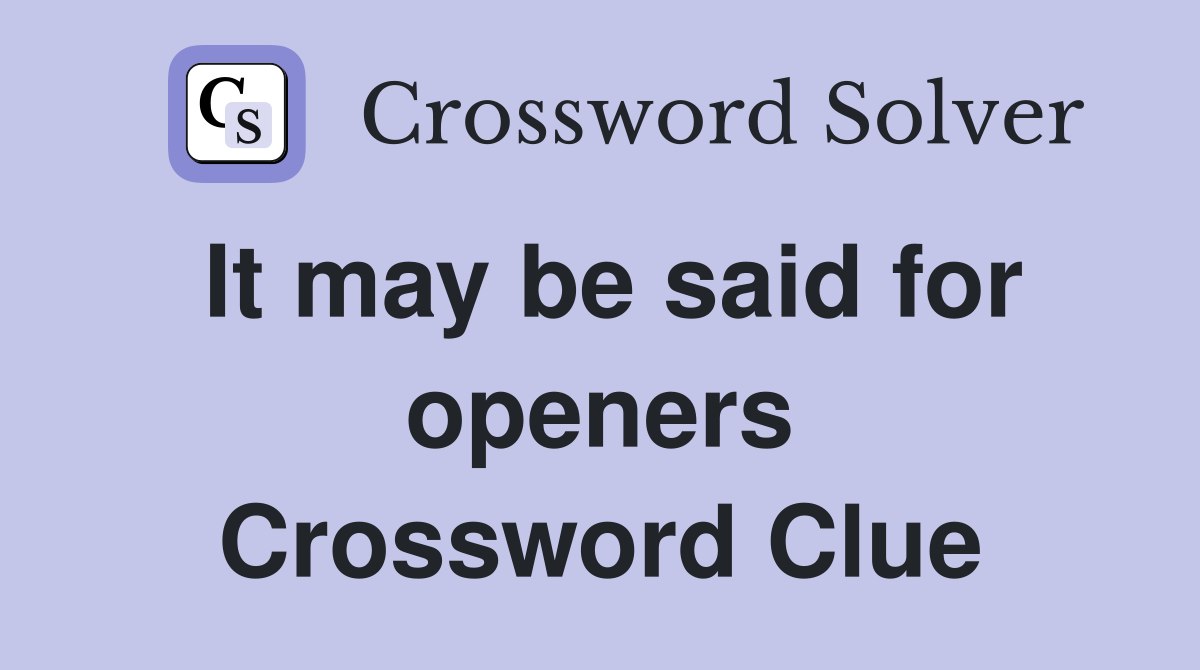 It may be said for openers Crossword Clue