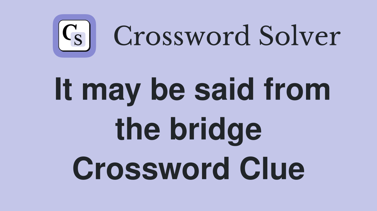 It may be said from the bridge Crossword Clue