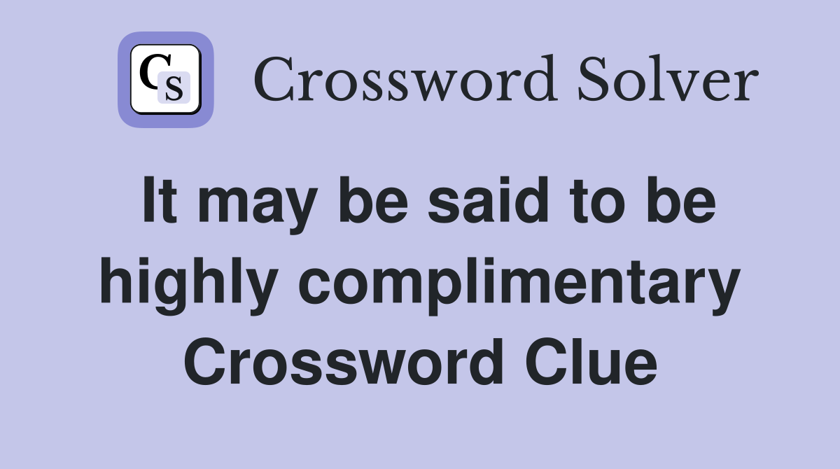 It may be said to be highly complimentary Crossword Clue