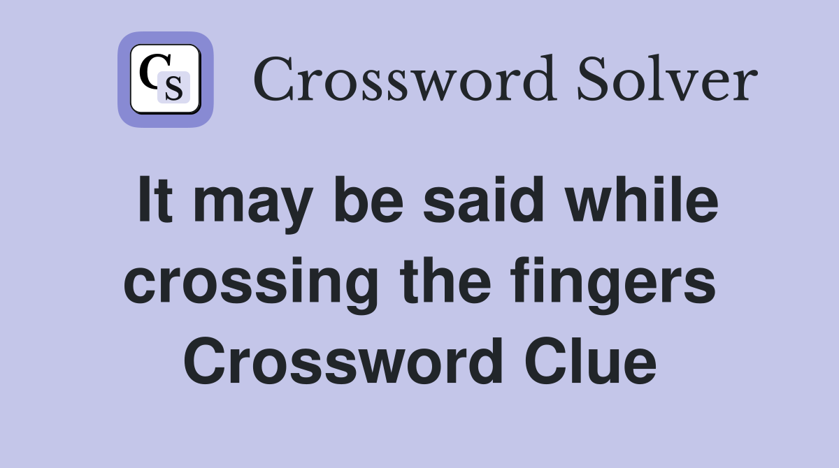 It may be said while crossing the fingers Crossword Clue