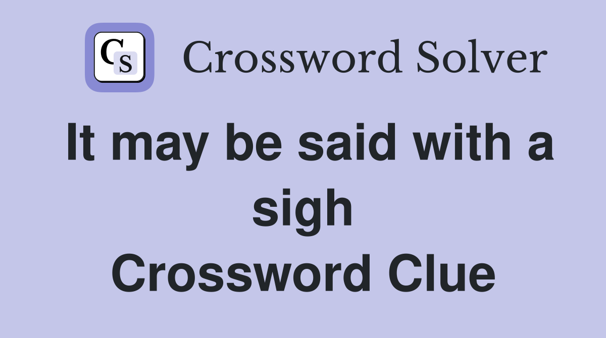 It may be said with a sigh Crossword Clue