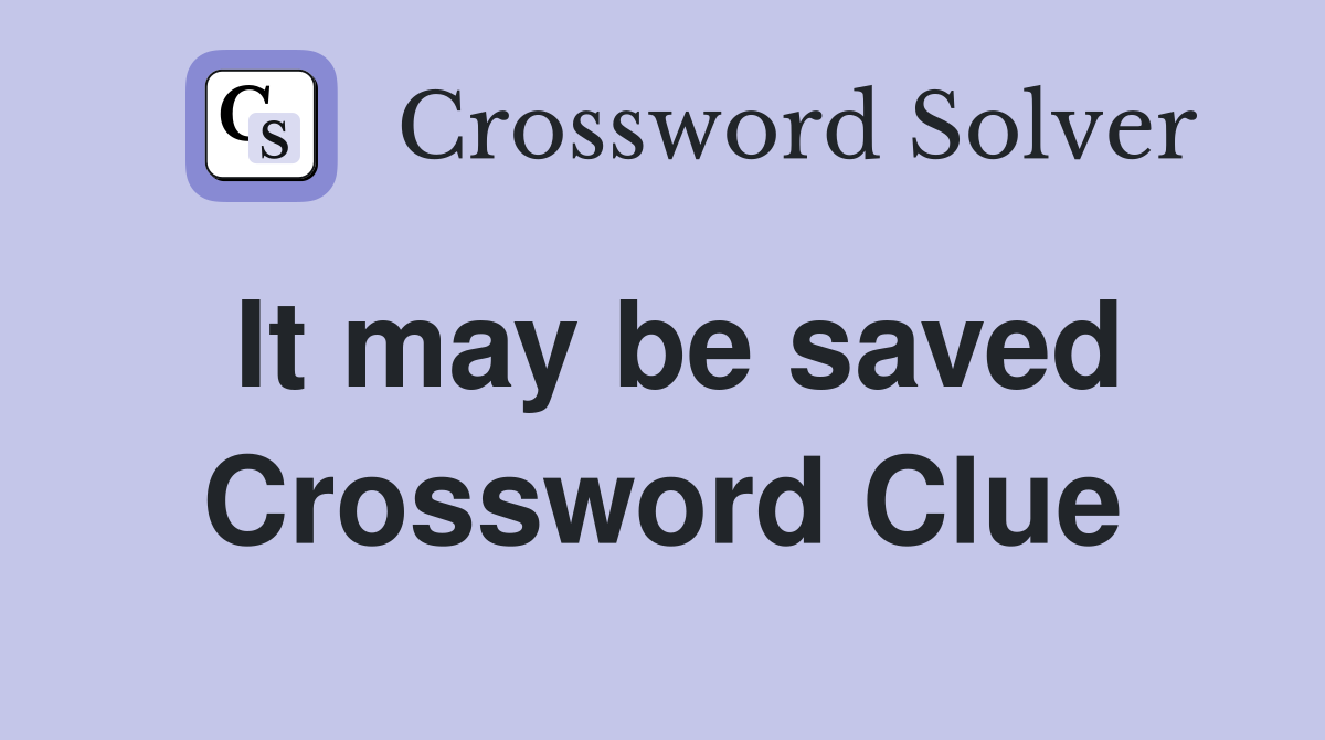 It may be saved Crossword Clue