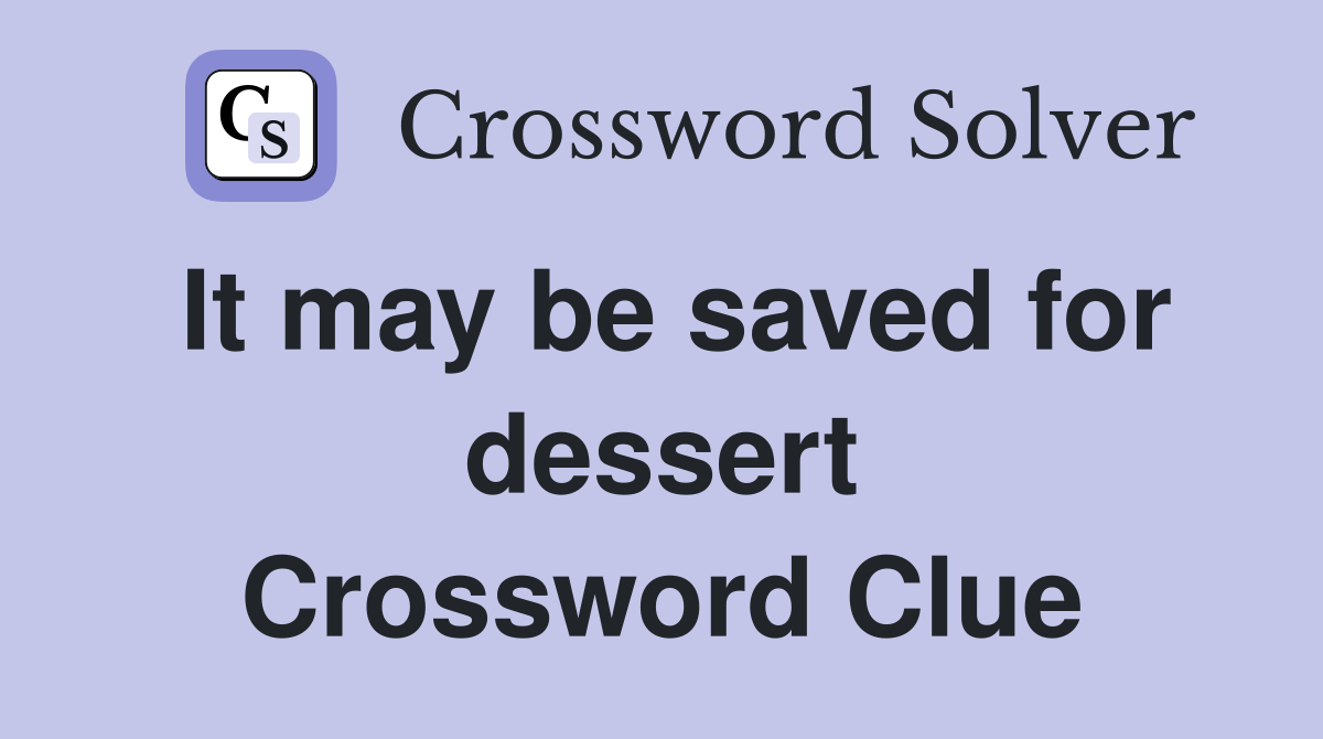 It may be saved for dessert Crossword Clue