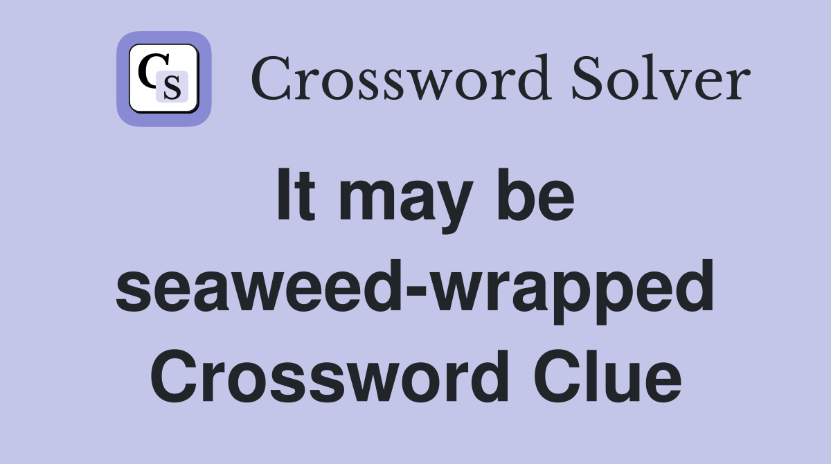 It may be seaweed-wrapped Crossword Clue