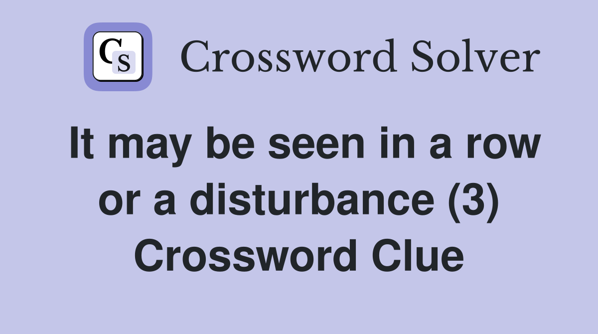 It may be seen in a row or a disturbance (3) Crossword Clue