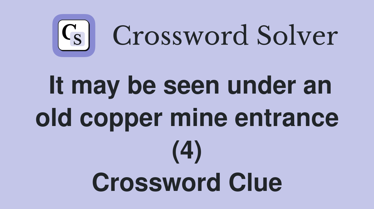 It may be seen under an old copper mine entrance (4) Crossword Clue