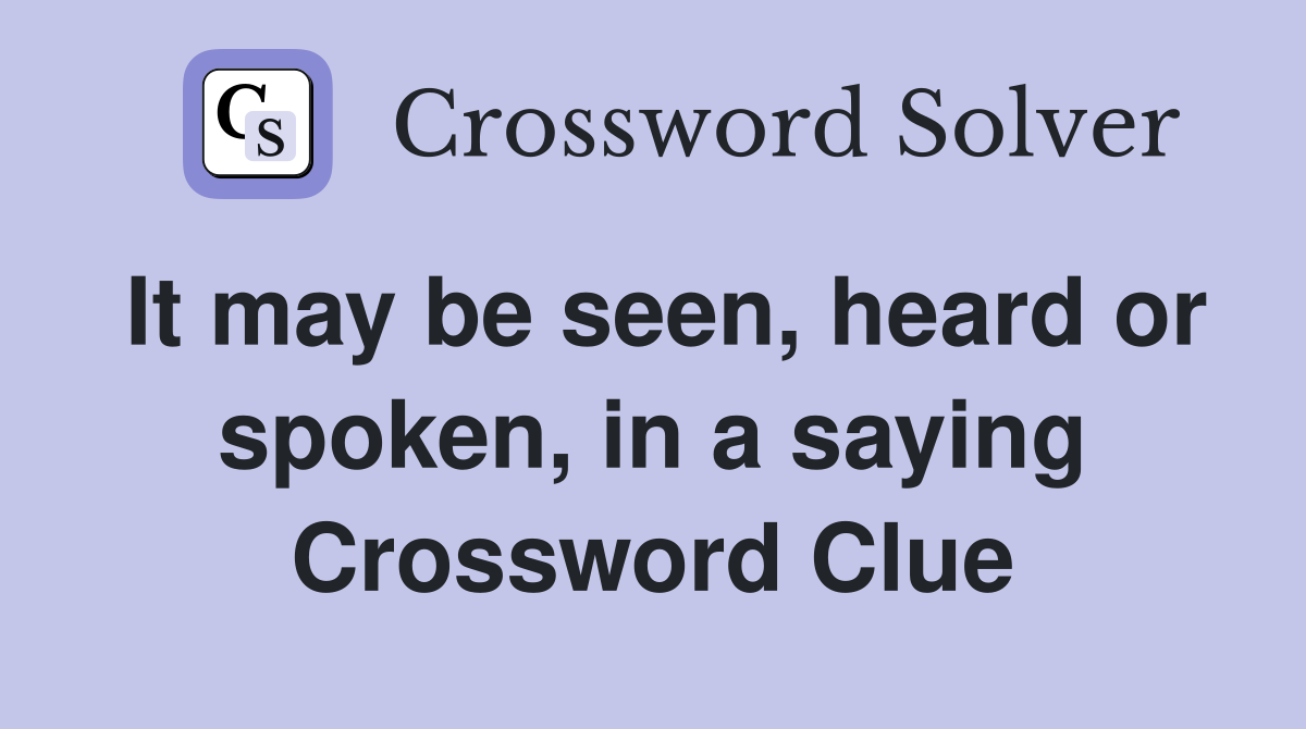 It may be seen, heard or spoken, in a saying Crossword Clue