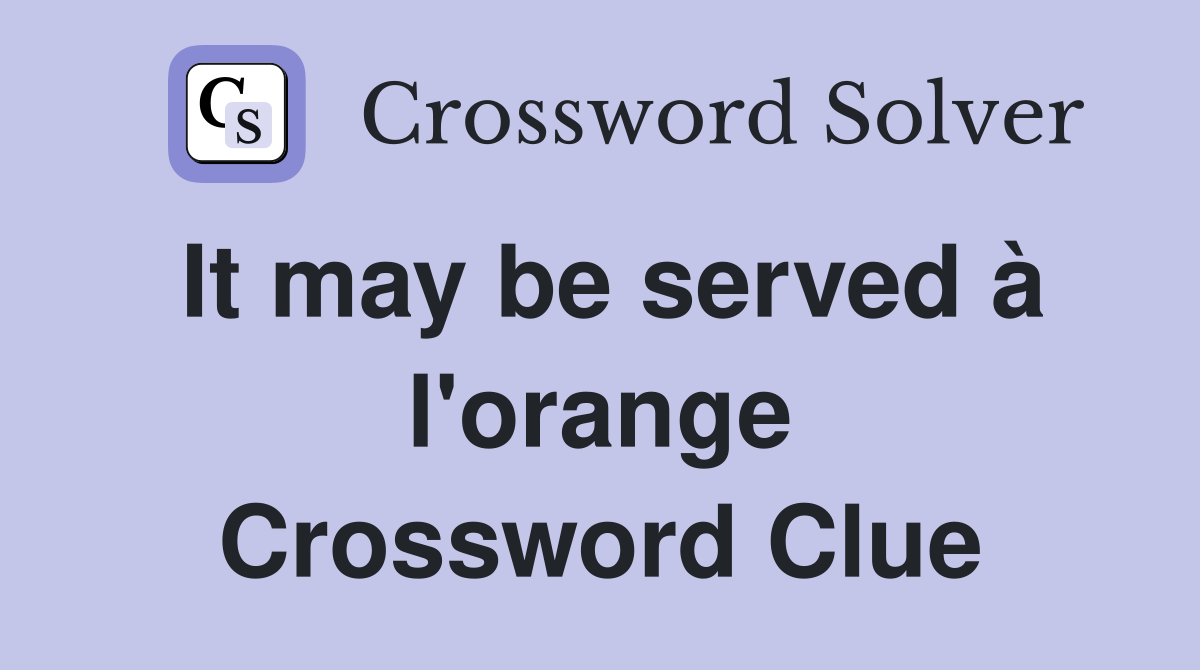 It may be served à l'orange Crossword Clue
