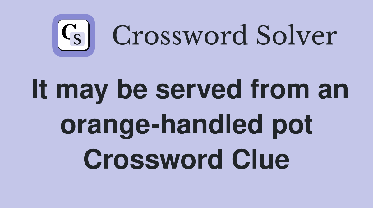 It may be served from an orange-handled pot Crossword Clue