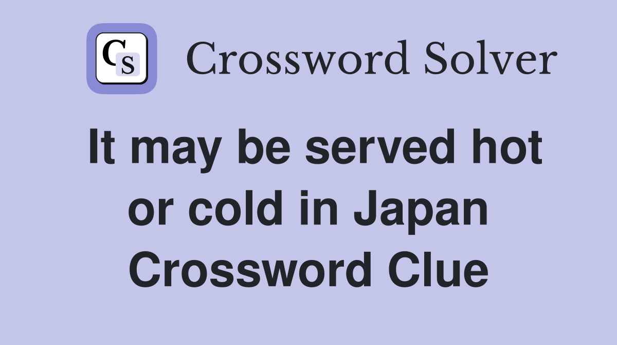 It may be served hot or cold in Japan Crossword Clue