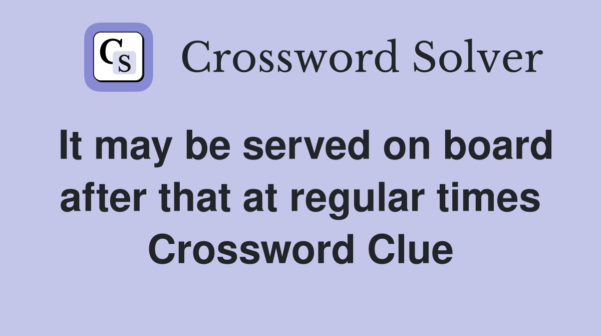 It may be served on board after that at regular times Crossword Clue