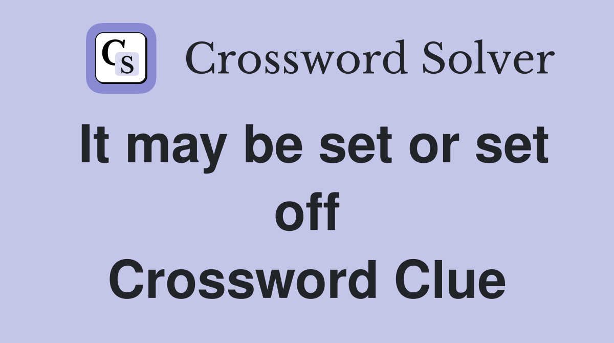 It may be set or set off Crossword Clue