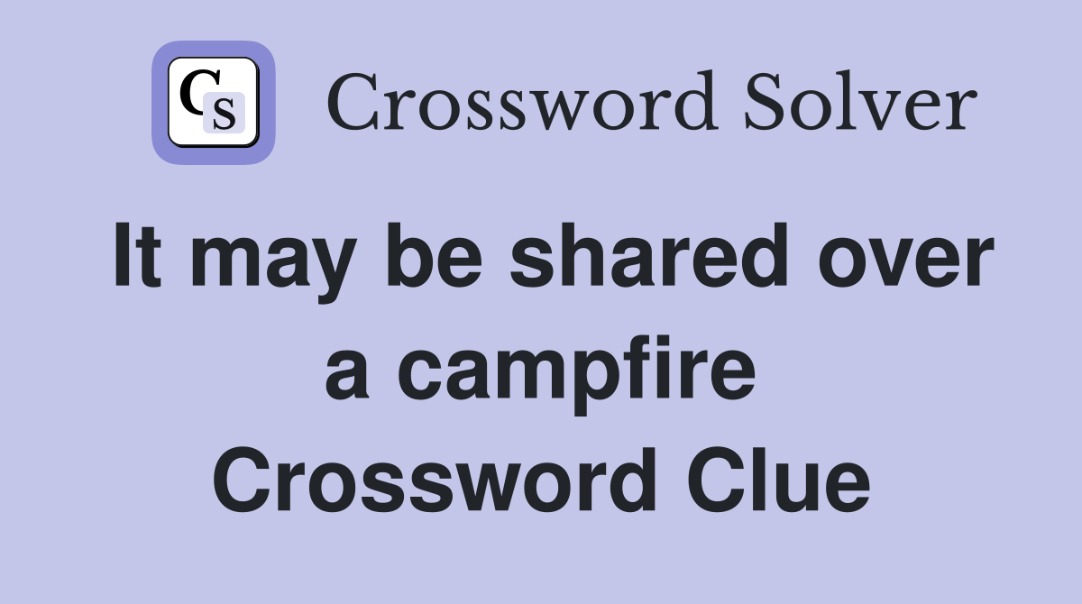 It may be shared over a campfire Crossword Clue