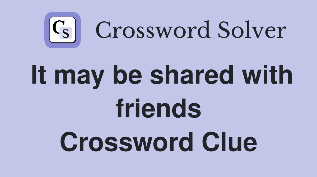 It may be shared with friends Crossword Clue