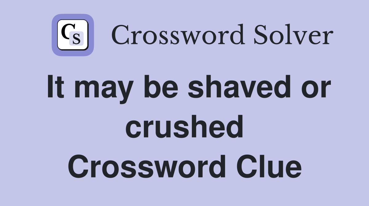 It may be shaved or crushed Crossword Clue