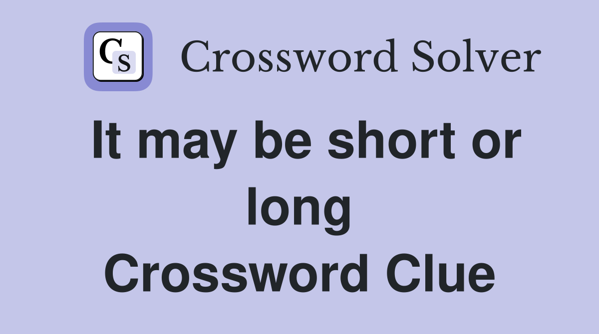 It may be short or long Crossword Clue