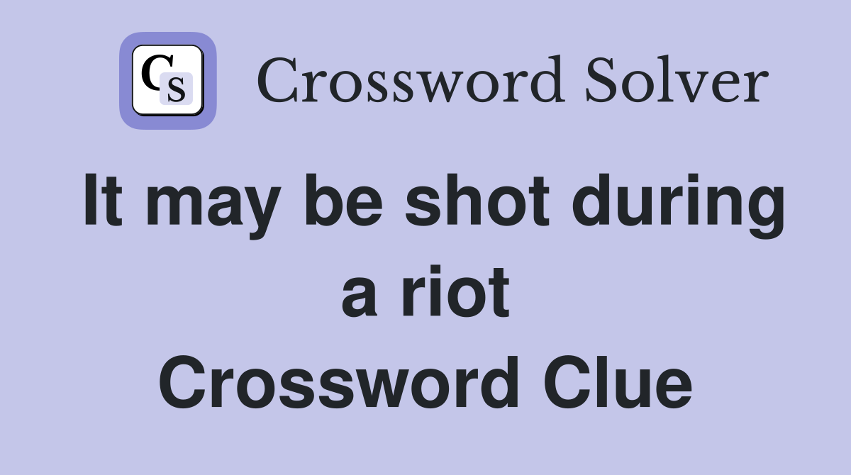 It may be shot during a riot Crossword Clue