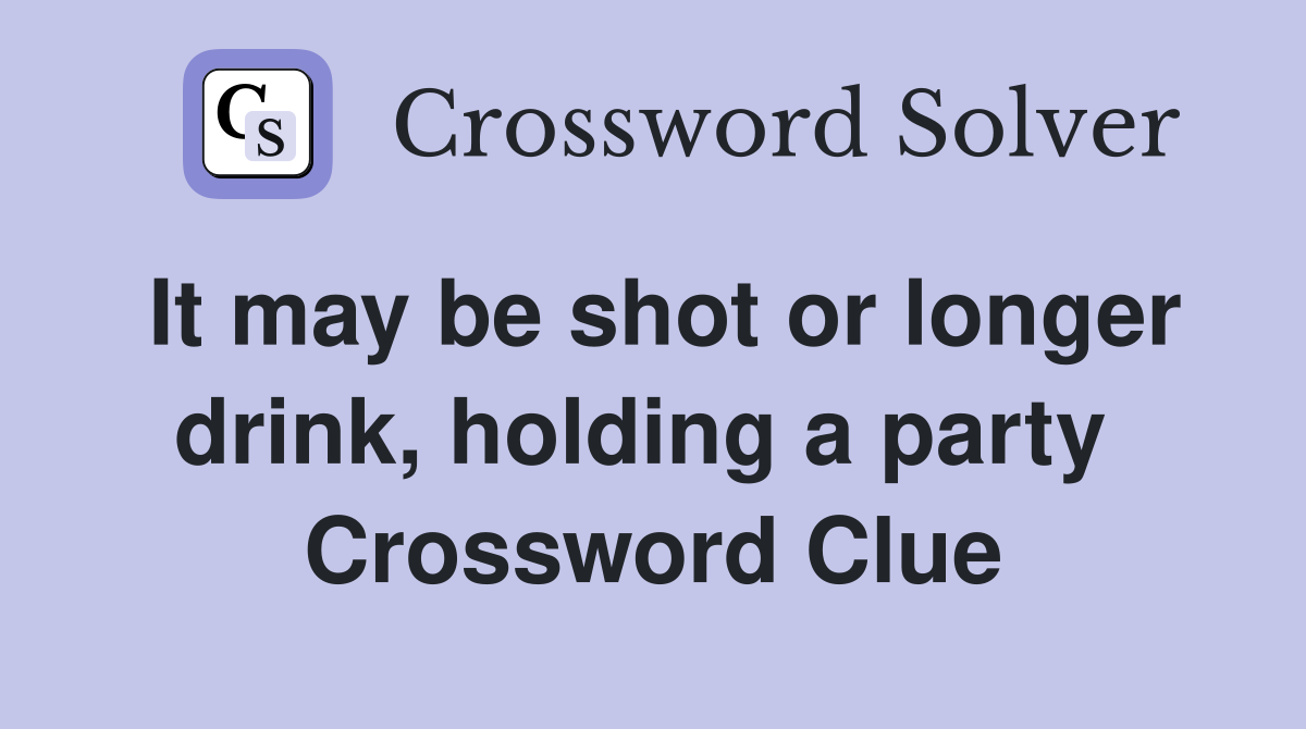 It may be shot or longer drink, holding a party  Crossword Clue