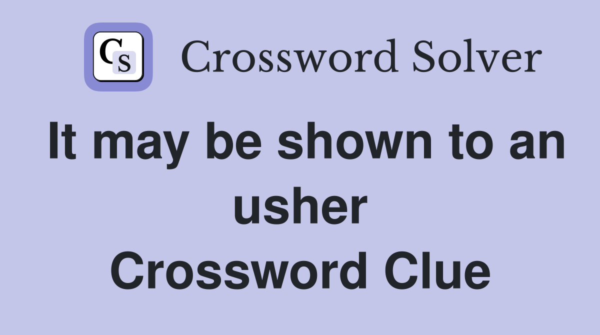 It may be shown to an usher Crossword Clue