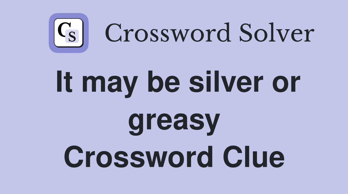 It may be silver or greasy Crossword Clue
