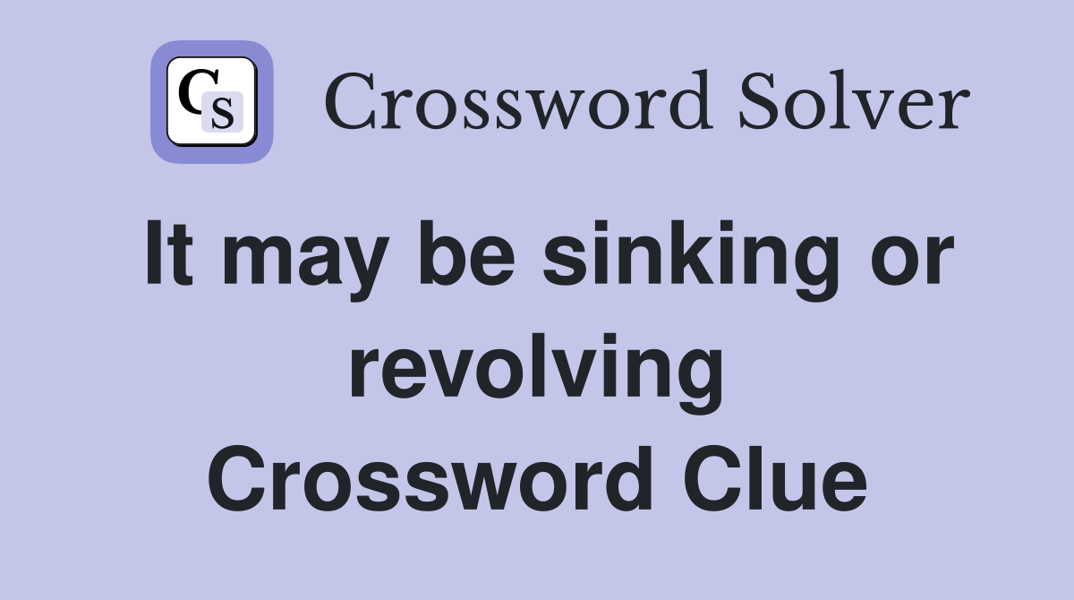 It may be sinking or revolving Crossword Clue