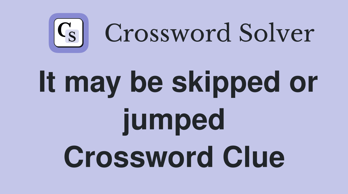 It may be skipped or jumped Crossword Clue