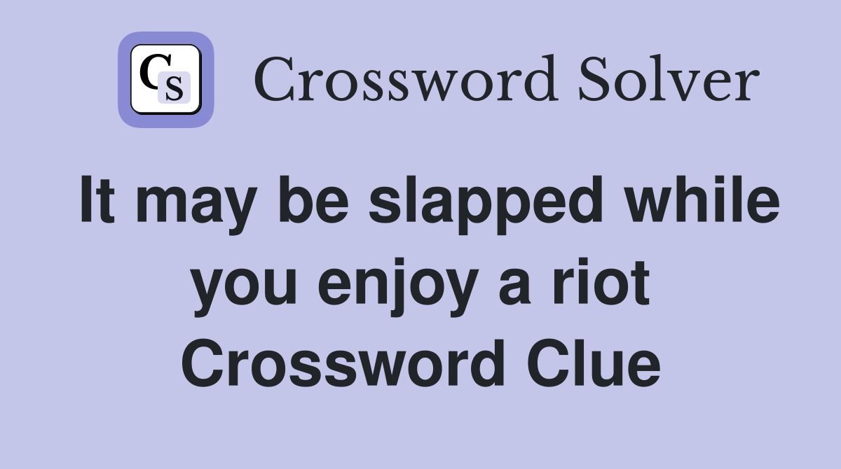 It may be slapped while you enjoy a riot Crossword Clue