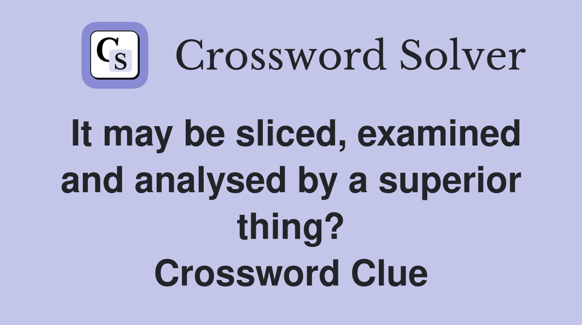 It may be sliced, examined and analysed by a superior thing? Crossword Clue