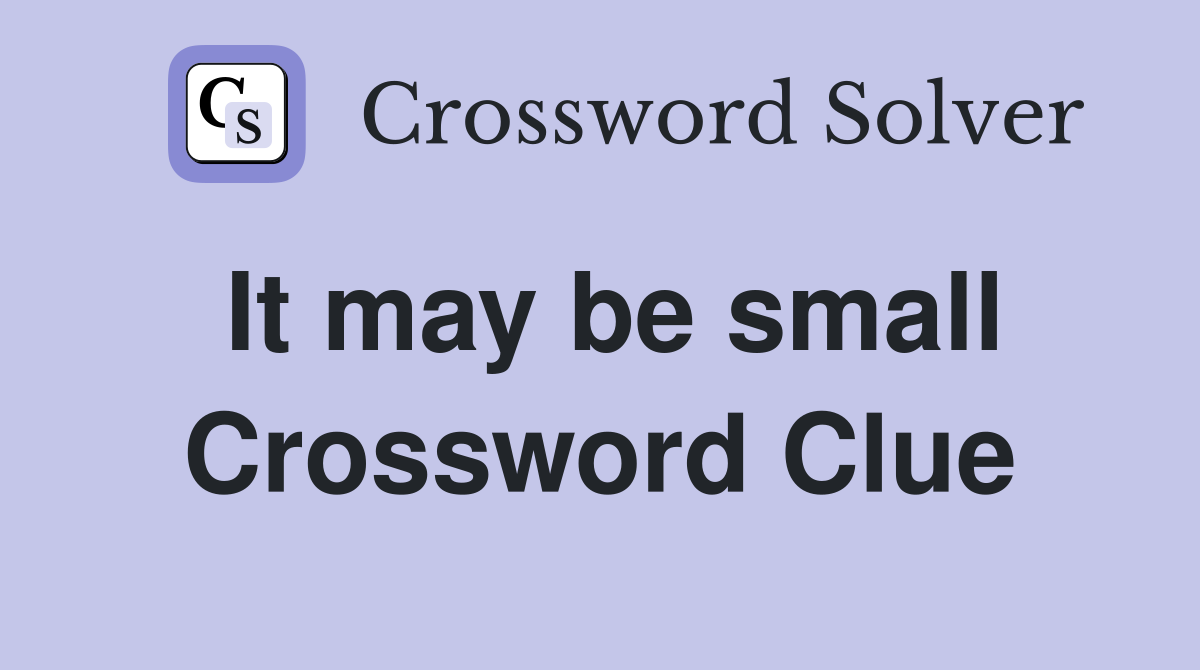 It may be small Crossword Clue