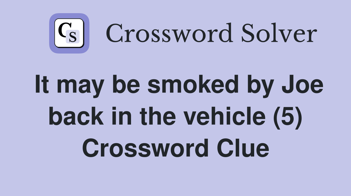 It may be smoked by Joe back in the vehicle (5) Crossword Clue