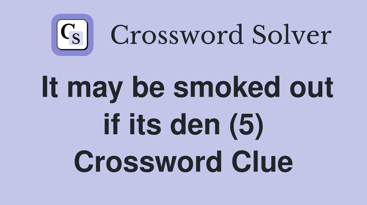 It may be smoked out if its den (5) Crossword Clue