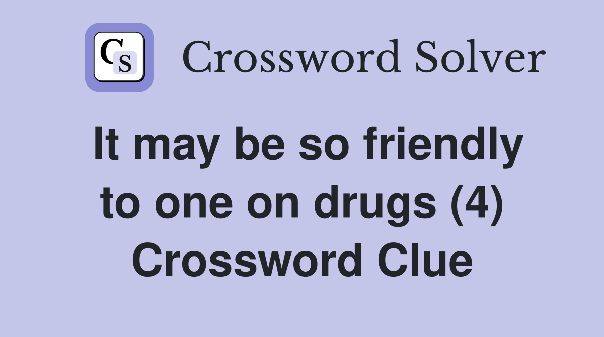 It may be so friendly to one on drugs (4) Crossword Clue
