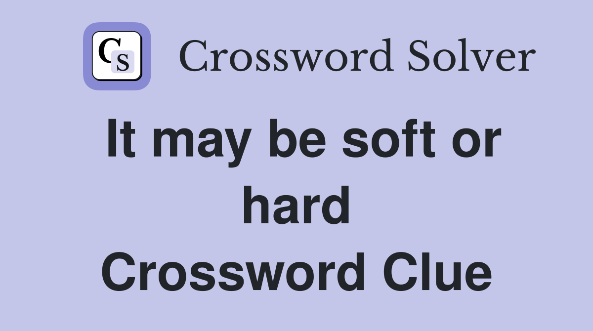 It may be soft or hard Crossword Clue