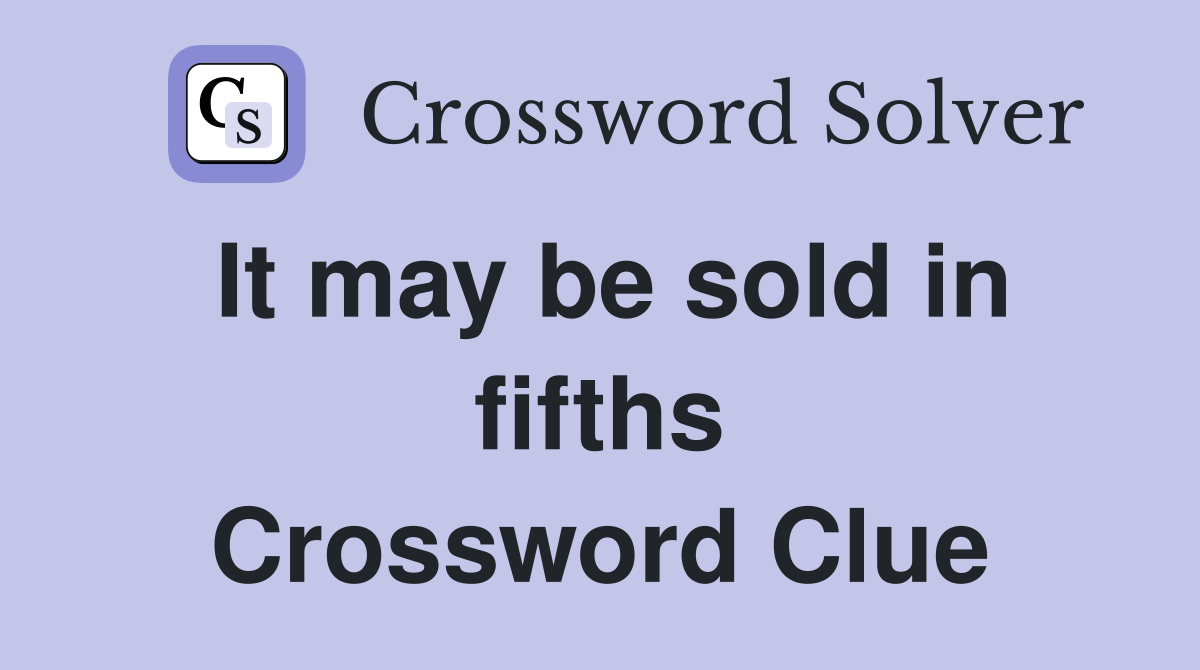 It may be sold in fifths Crossword Clue