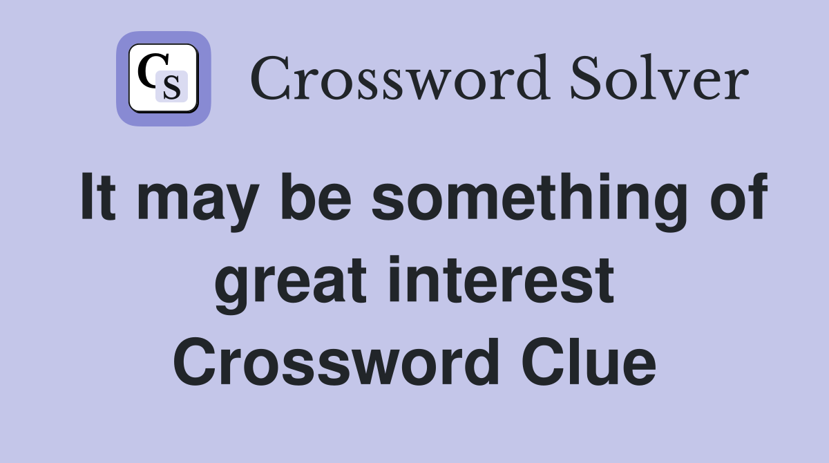 It may be something of great interest Crossword Clue