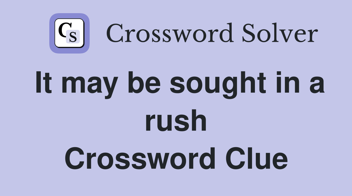 It may be sought in a rush Crossword Clue