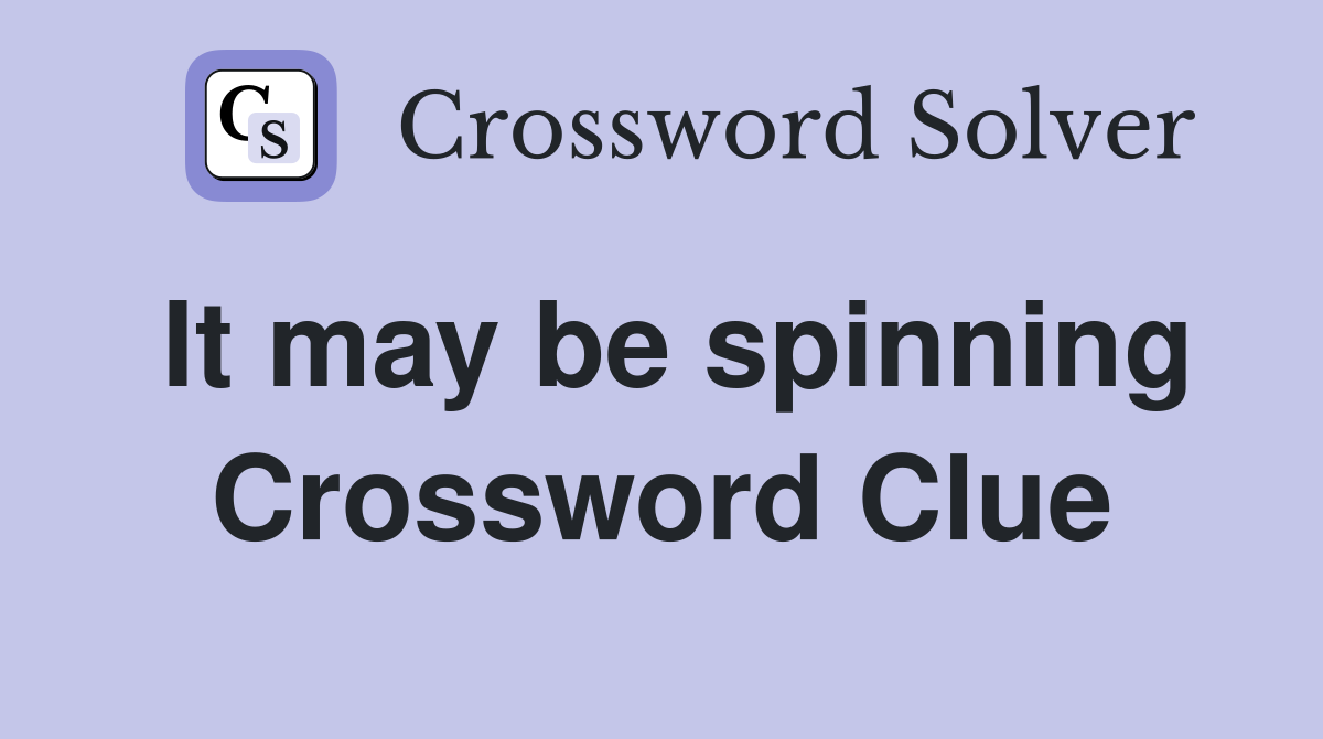 It may be spinning Crossword Clue