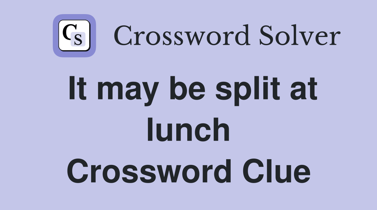 It may be split at lunch Crossword Clue