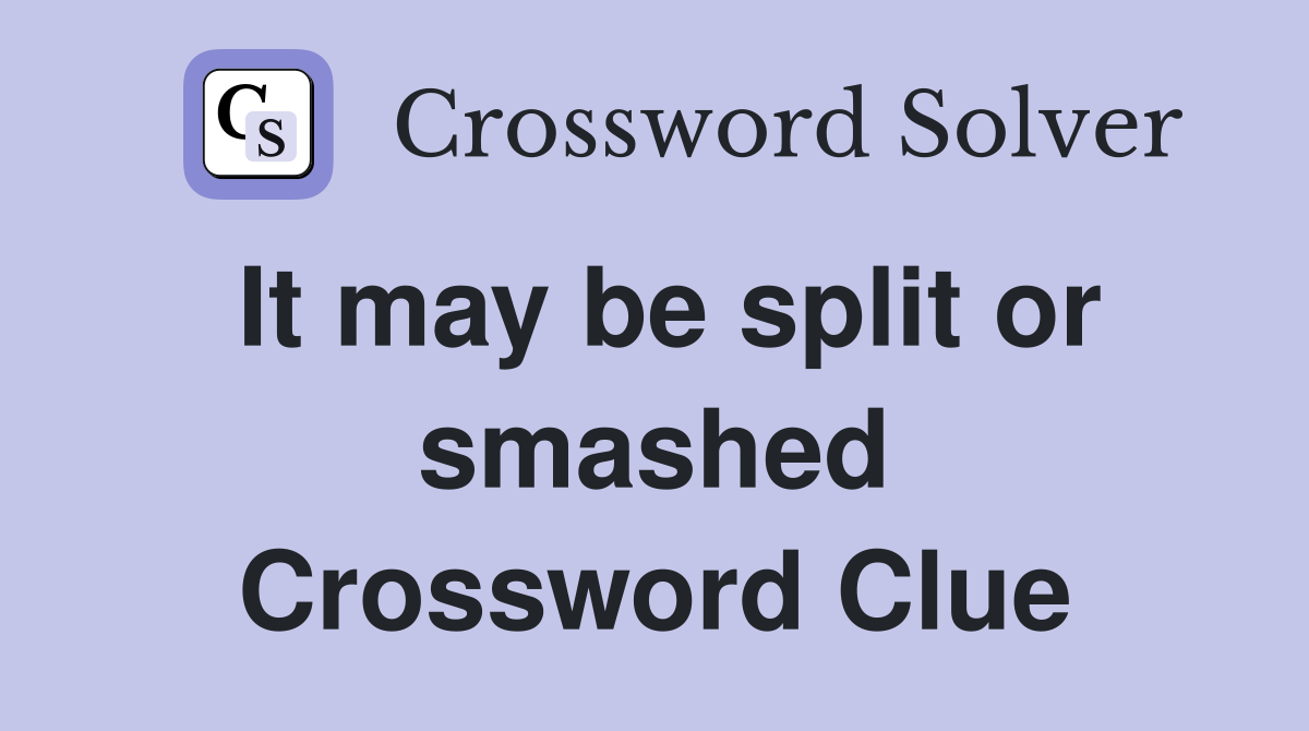 It may be split or smashed Crossword Clue